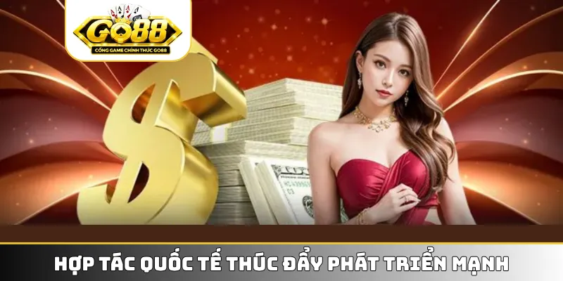 Hợp tác quốc tế thúc đẩy phát triển mạnh