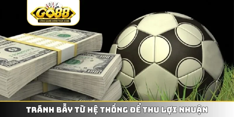 Tránh bẫy từ hệ thống để thu lợi nhuận